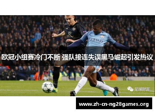 欧冠小组赛冷门不断 强队接连失误黑马崛起引发热议